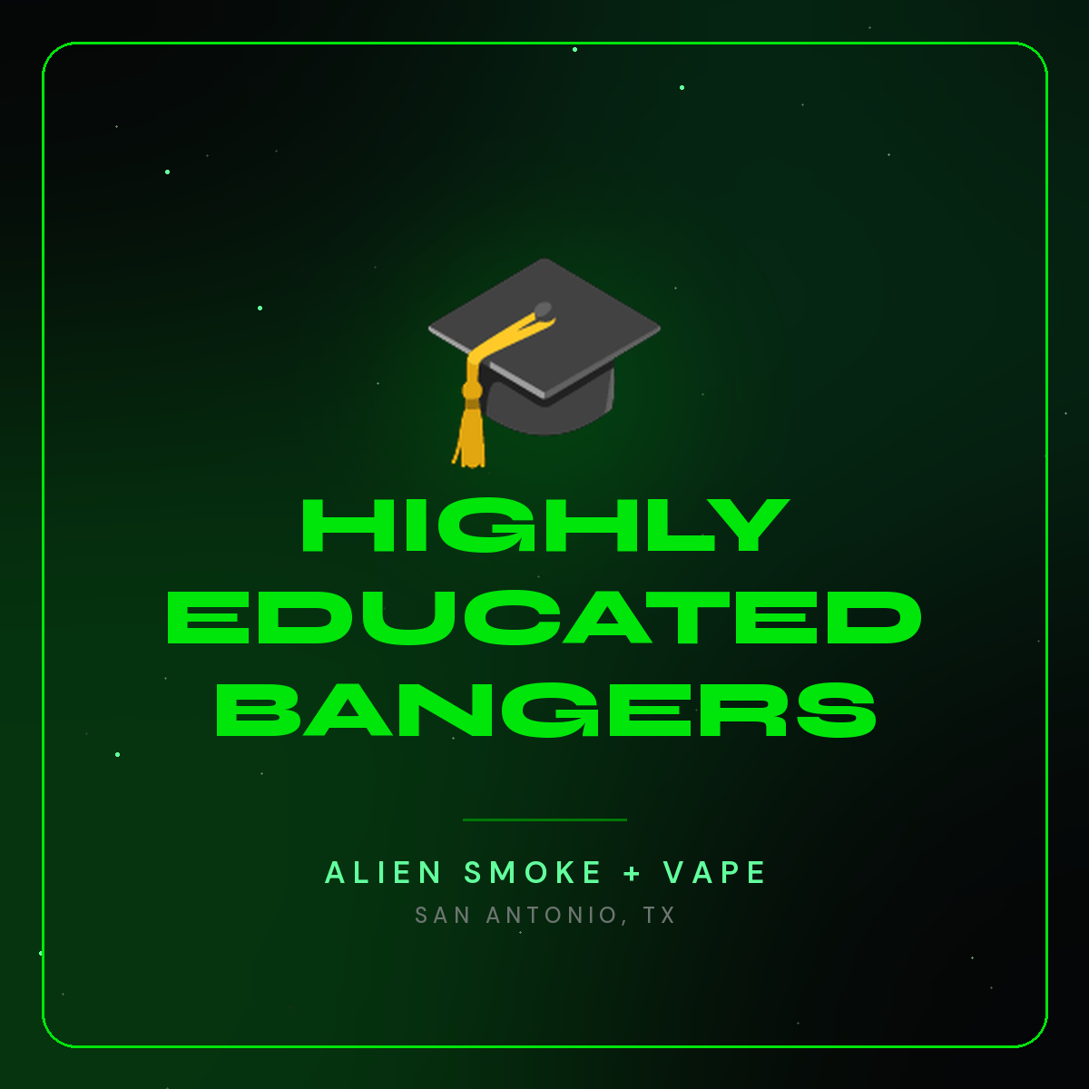 Highly Educated Bangers – Alien Smoke + Vape Shop San Antonio